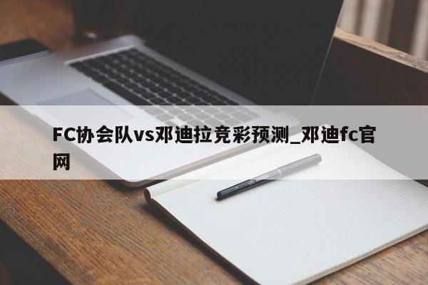 FC协会队vs邓迪拉竞彩预测_邓迪fc官网