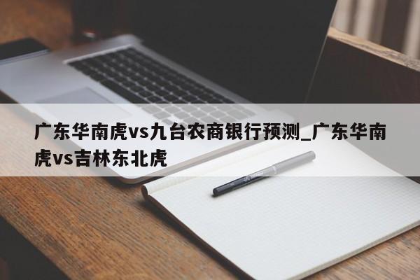 广东华南虎vs九台农商银行预测_广东华南虎vs吉林东北虎