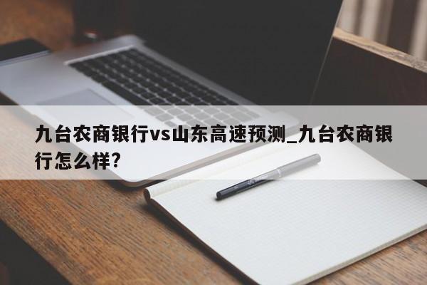九台农商银行vs山东高速预测_九台农商银行怎么样?