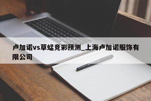 卢加诺vs草蜢竞彩预测_上海卢加诺服饰有限公司