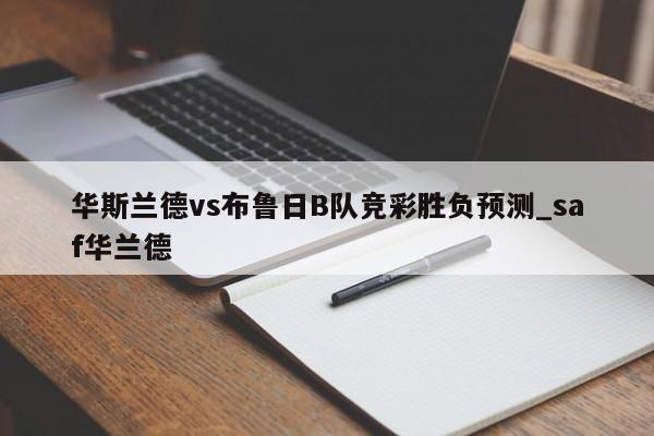 华斯兰德vs布鲁日B队竞彩胜负预测_saf华兰德